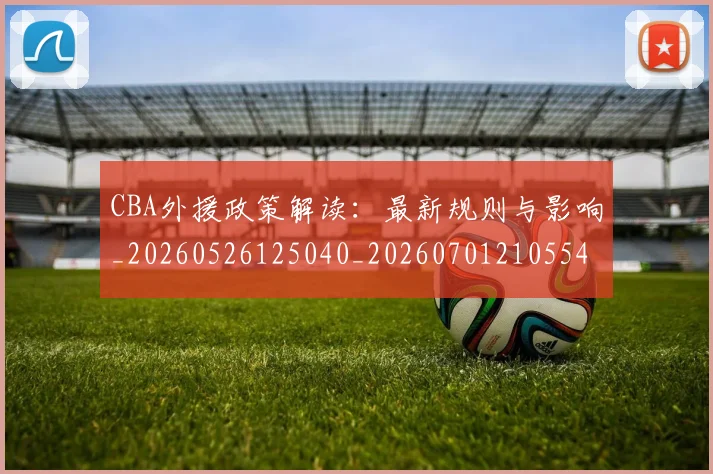 CBA外援政策解读:最新规则与影响_20260526125040_20260701210554