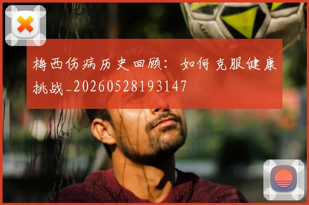 梅西伤病历史回顾:如何克服健康挑战_20260528193147