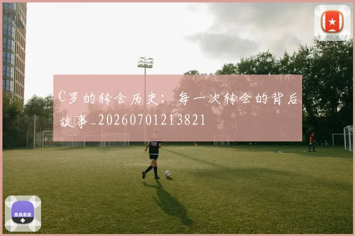 C罗的转会历史：每一次转会的背后故事_20260701213821
