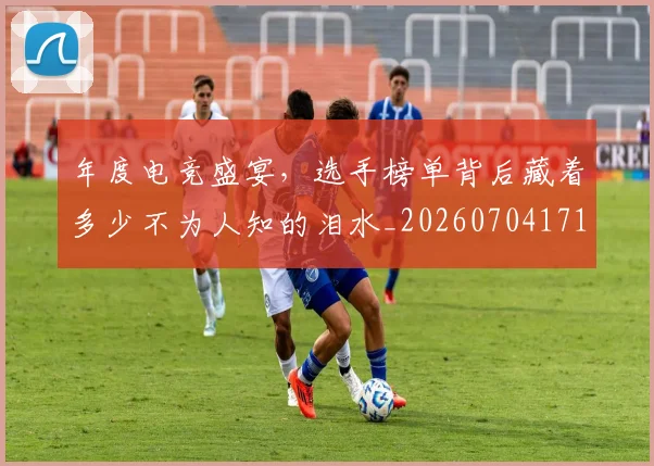 年度电竞盛宴，选手榜单背后藏着多少不为人知的泪水_20260704171650