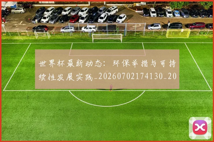 世界杯最新动态：环保举措与可持续性发展实践_20260702174130_20260715191130