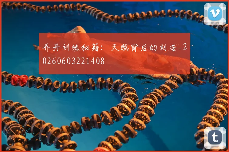 乔丹训练秘籍：天赋背后的刻苦_20260603221408