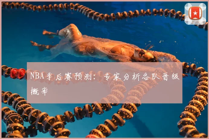 NBA季后赛预测：专家分析各队晋级概率