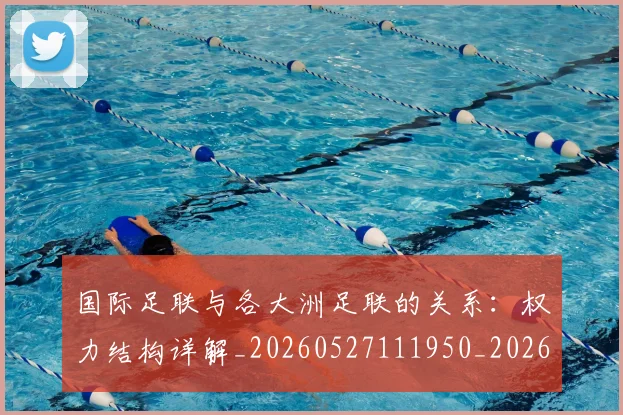 国际足联与各大洲足联的关系：权力结构详解_20260527111950_20260703224711