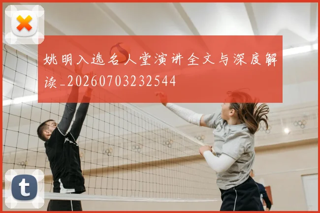 姚明入选名人堂演讲全文与深度解读_20260703232544