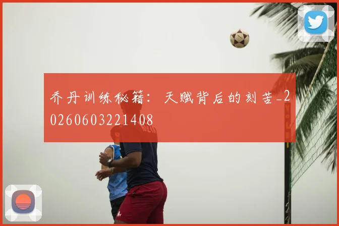 乔丹训练秘籍：天赋背后的刻苦_20260603221408