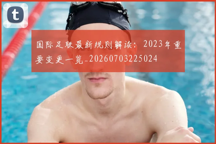 国际足联最新规则解读：2023年重要变更一览_20260703225024