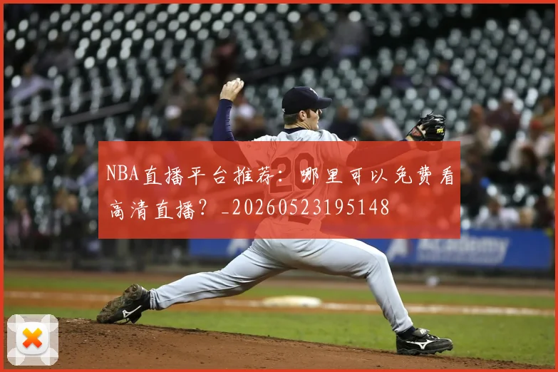 NBA直播平台推荐:哪里可以免费看高清直播?_20260523195148