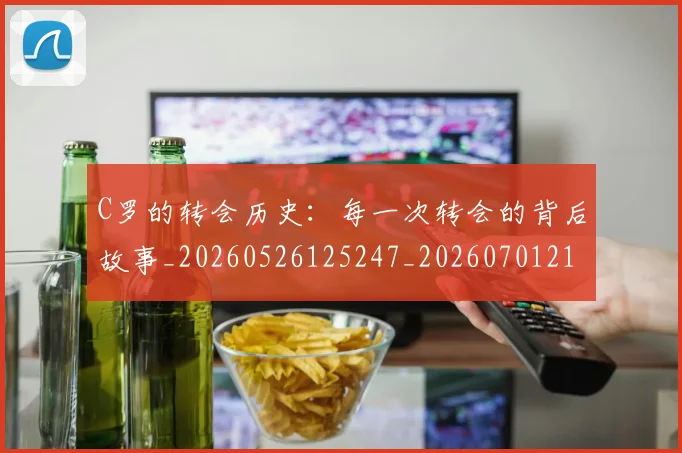 C罗的转会历史：每一次转会的背后故事_20260526125247_20260701213824