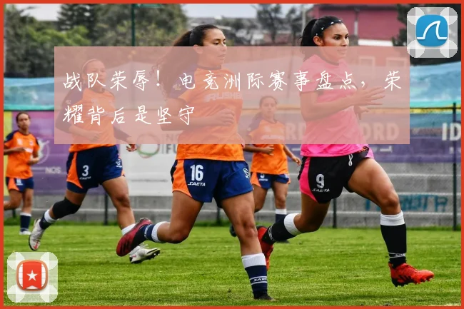 战队荣辱！电竞洲际赛事盘点，荣耀背后是坚守