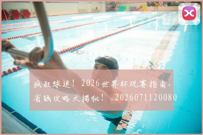 疯狂球迷！2026世界杯观赛指南，省钱攻略大揭秘！_20260711200808