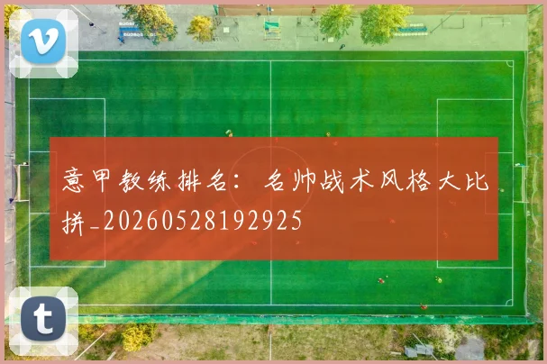 意甲教练排名：名帅战术风格大比拼_20260528192925