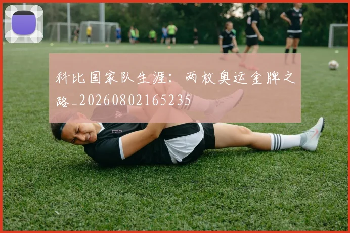 科比国家队生涯:两枚奥运金牌之路_20260802165235
