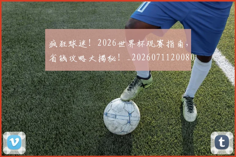 疯狂球迷!2026世界杯观赛指南,省钱攻略大揭秘!_20260711200808