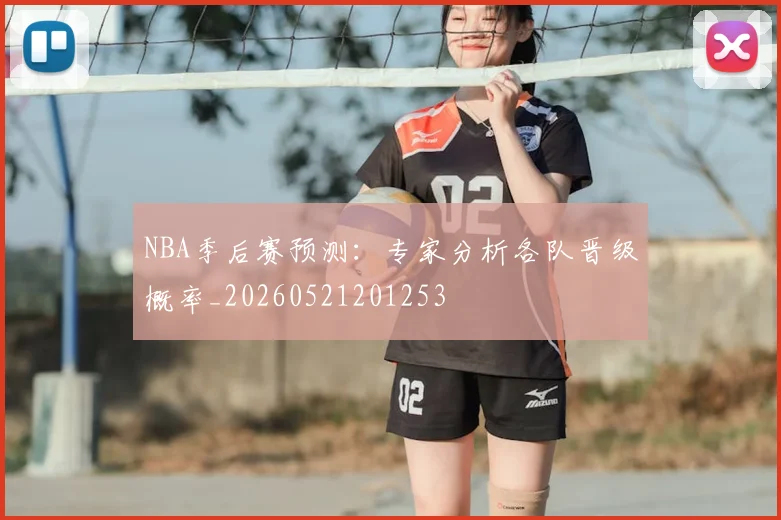 NBA季后赛预测：专家分析各队晋级概率_20260521201253