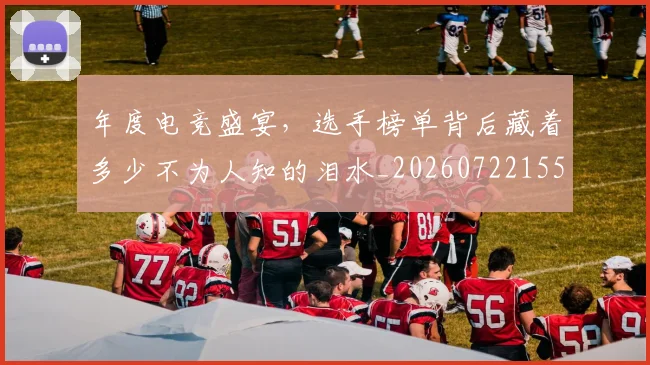 年度电竞盛宴，选手榜单背后藏着多少不为人知的泪水_20260722155113