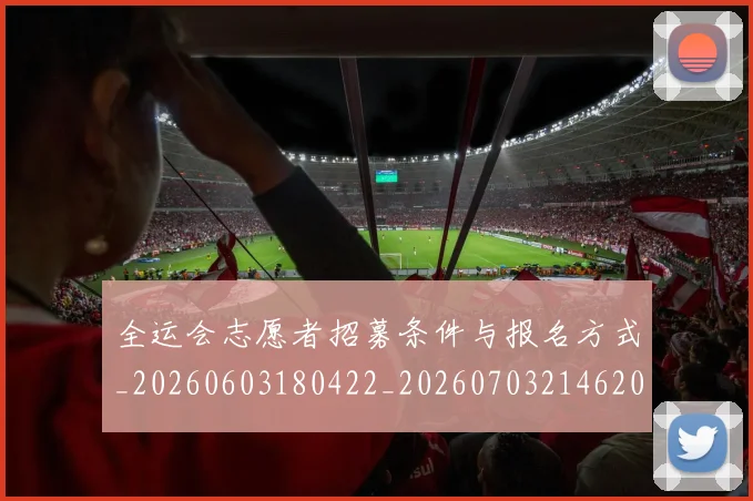 全运会志愿者招募条件与报名方式_20260603180422_20260703214620