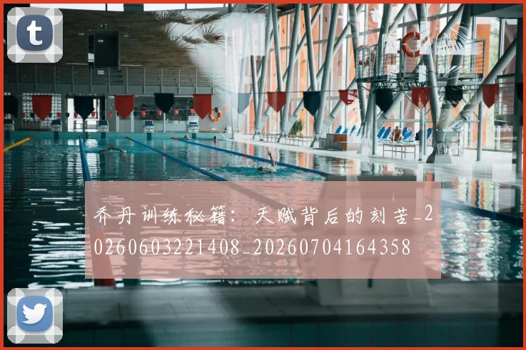 乔丹训练秘籍:天赋背后的刻苦_20260603221408_20260704164358