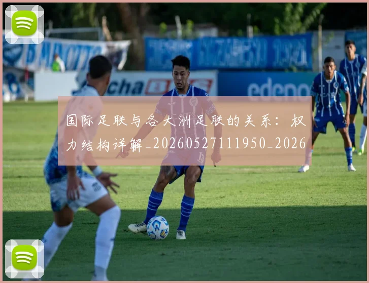 国际足联与各大洲足联的关系：权力结构详解_20260527111950_20260703224711