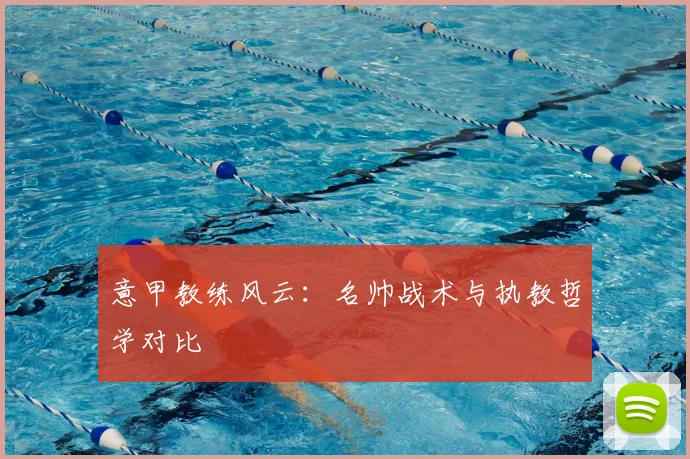 意甲教练风云:名帅战术与执教哲学对比