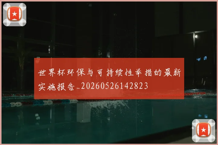 世界杯环保与可持续性举措的最新实施报告_20260526142823