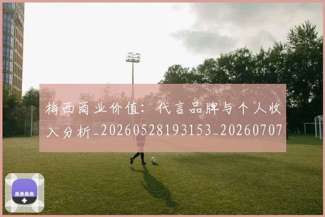 梅西商业价值:代言品牌与个人收入分析_20260528193153_20260707023024