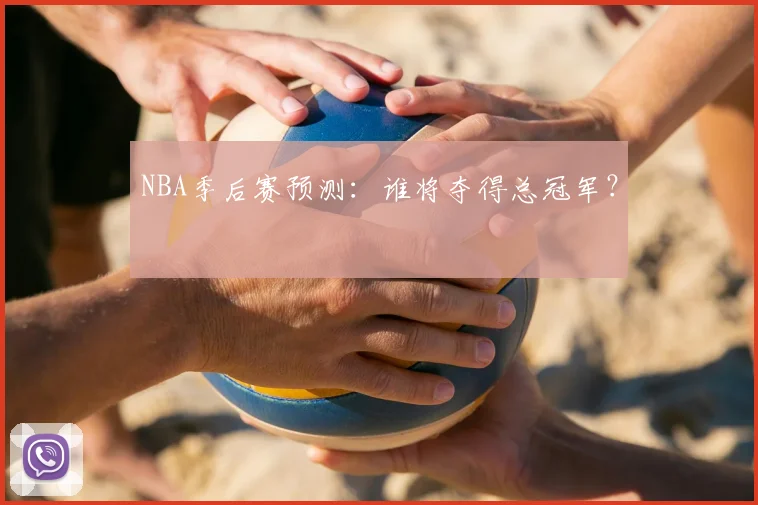NBA季后赛预测：谁将夺得总冠军？