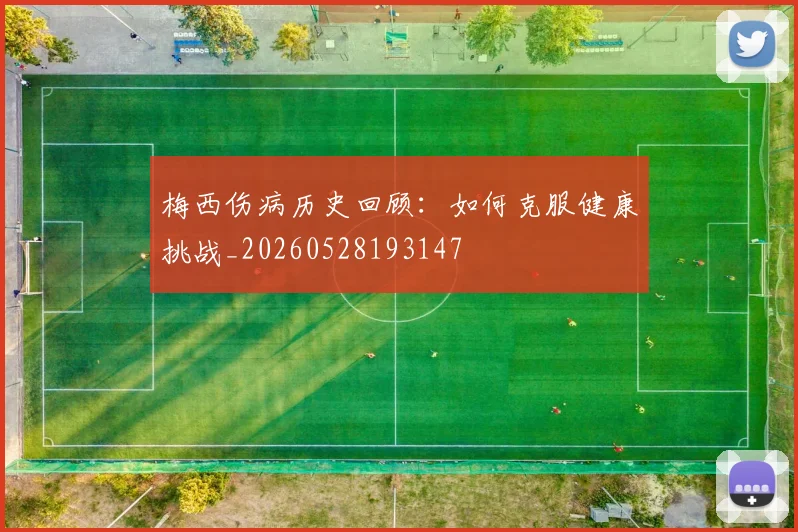 梅西伤病历史回顾：如何克服健康挑战_20260528193147