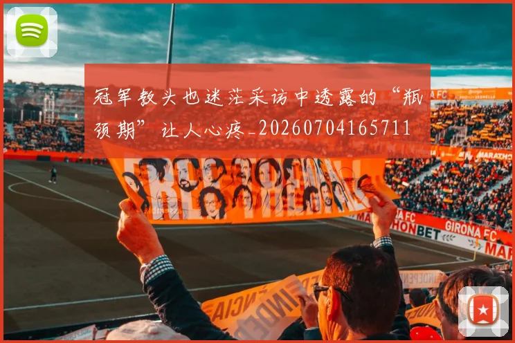 冠军教头也迷茫采访中透露的“瓶颈期”让人心疼_20260704165711