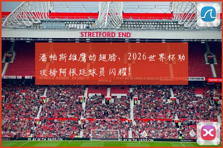 潘帕斯雄鹰的翅膀,2026世界杯助攻榜阿根廷球员闪耀!