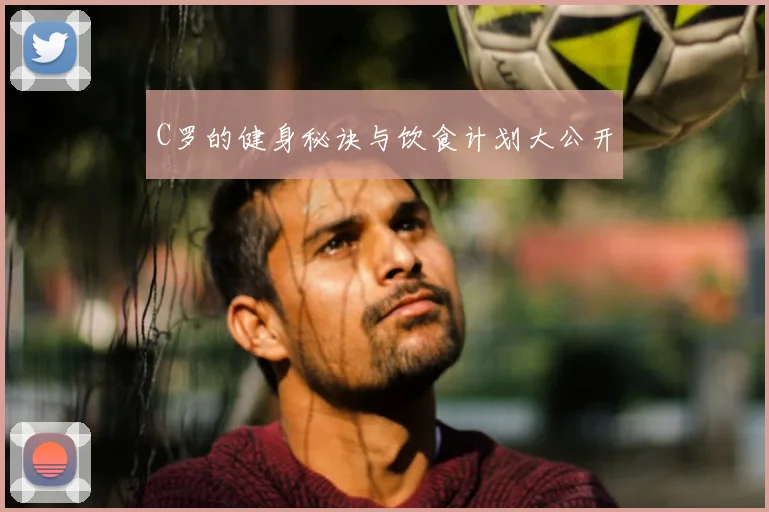 C罗的健身秘诀与饮食计划大公开