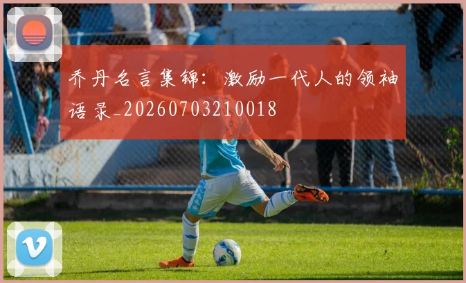 乔丹名言集锦：激励一代人的领袖语录_20260703210018