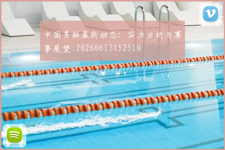 中国男排最新动态：实力分析与赛事展望_20260613152510