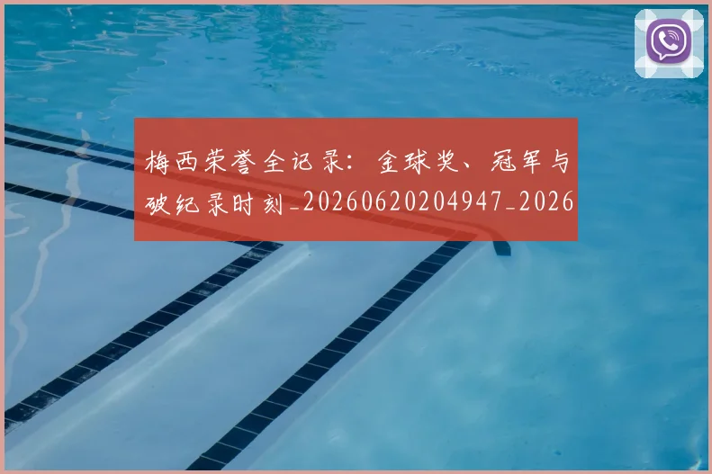 梅西荣誉全记录:金球奖、冠军与破纪录时刻_20260620204947_20260731182343
