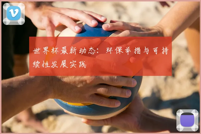 世界杯最新动态:环保举措与可持续性发展实践
