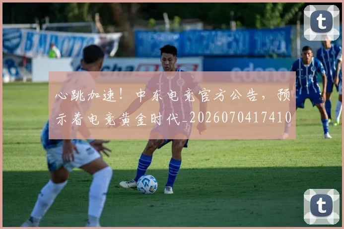 心跳加速！中东电竞官方公告，预示着电竞黄金时代_20260704174105_20260722163726
