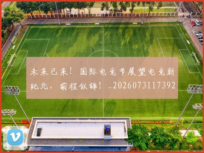 未来已来！国际电竞节展望电竞新纪元，前程似锦！_20260731173928