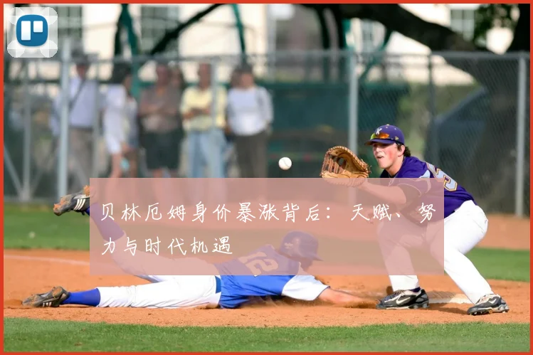 贝林厄姆身价暴涨背后：天赋、努力与时代机遇