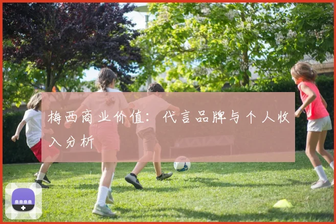 梅西商业价值：代言品牌与个人收入分析