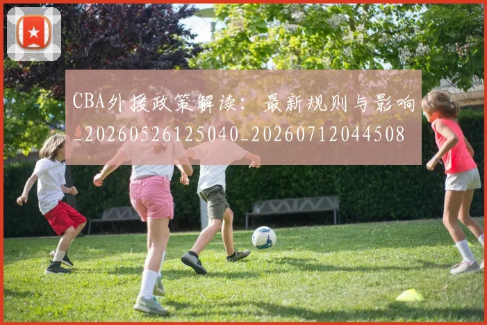 CBA外援政策解读：最新规则与影响_20260526125040_20260712044508