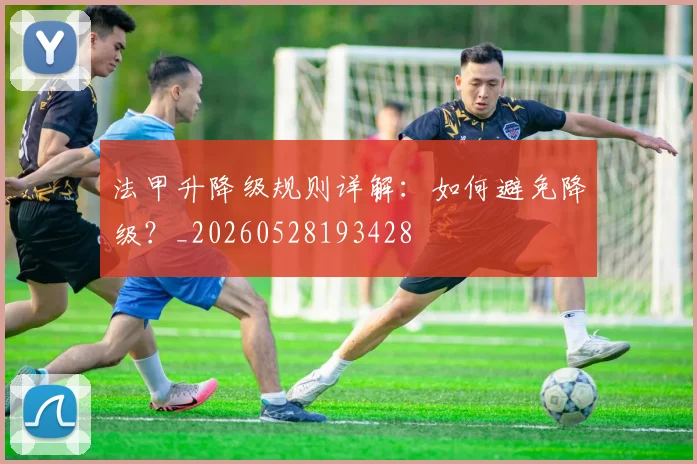 法甲升降级规则详解：如何避免降级？_20260528193428
