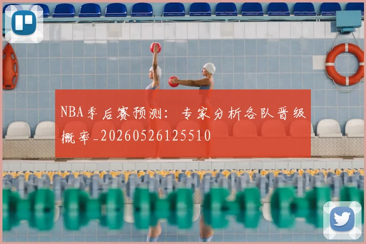 NBA季后赛预测：专家分析各队晋级概率_20260526125510