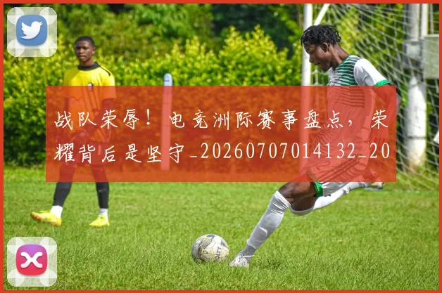 战队荣辱！电竞洲际赛事盘点，荣耀背后是坚守_20260707014132_20260723182052